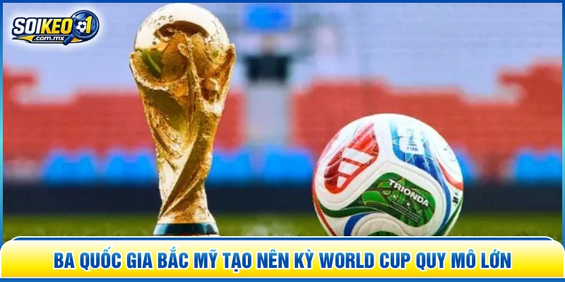 Ba quốc gia Bắc Mỹ tạo nên kỳ World Cup quy mô lớn