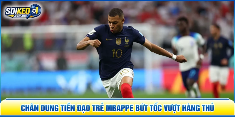 Chân dung tiền đạo trẻ Mbappe bứt tốc vượt hàng thủ