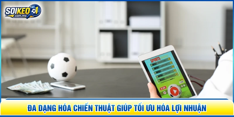 Đa dạng hóa chiến thuật giúp tối ưu hóa lợi nhuận