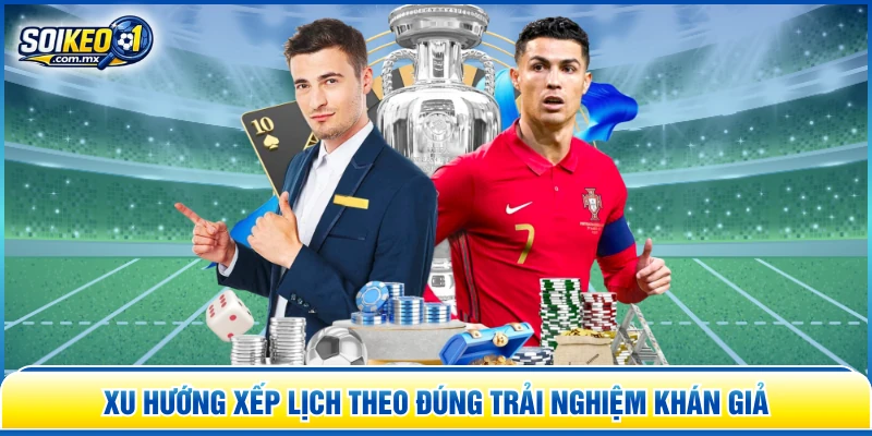 Xu hướng xếp lịch theo đúng trải nghiệm khán giả