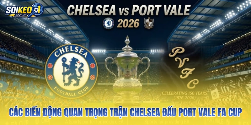 Các biến động quan trọng trận Chelsea đấu Port Vale FA Cup