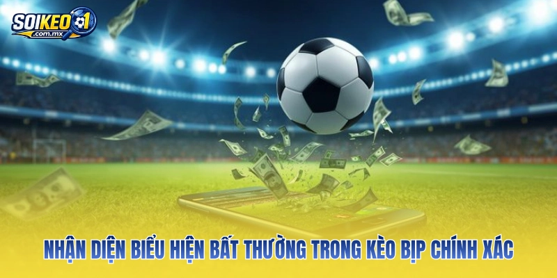 Nhận diện biểu hiện bất thường trong kèo bịp chính xác